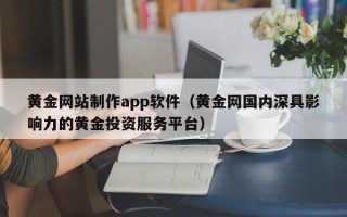 钟祥黄金网站制作app软件（黄金网国内深具影响力的黄金投资服务平台）