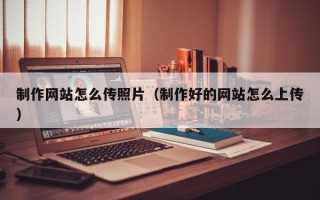 钟祥制作网站怎么传照片（制作好的网站怎么上传）