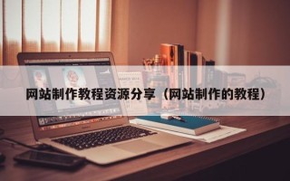 钟祥网站制作教程资源分享（网站制作的教程）