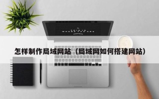 钟祥怎样制作局域网站（局域网如何搭建网站）