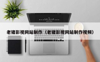 钟祥老猪影视网站制作（老猪影视网站制作视频）