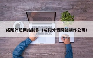钟祥咸阳外贸网站制作（咸阳外贸网站制作公司）