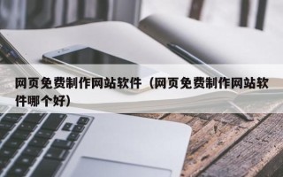 钟祥网页免费制作网站软件（网页免费制作网站软件哪个好）