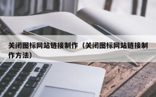 钟祥关闭图标网站链接制作（关闭图标网站链接制作方法）