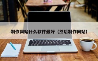 钟祥制作网站什么软件最好（然后制作网站）