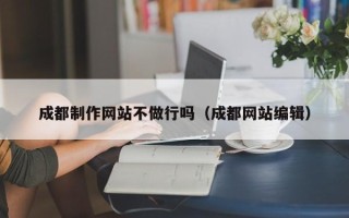 钟祥成都制作网站不做行吗（成都网站编辑）