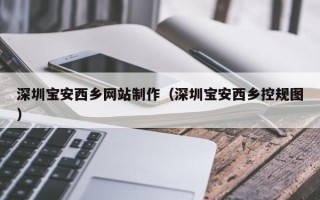 钟祥深圳宝安西乡网站制作（深圳宝安西乡控规图）