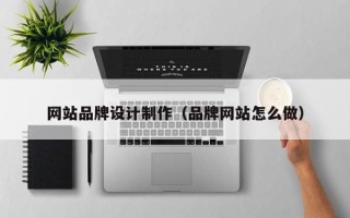 钟祥网站品牌设计制作（品牌网站怎么做）